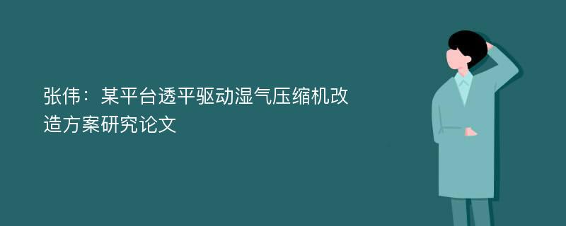 张伟：某平台透平驱动湿气压缩机改造方案研究论文