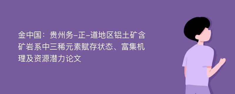 金中国：贵州务-正-道地区铝土矿含矿岩系中三稀元素赋存状态、富集机理及资源潜力论文