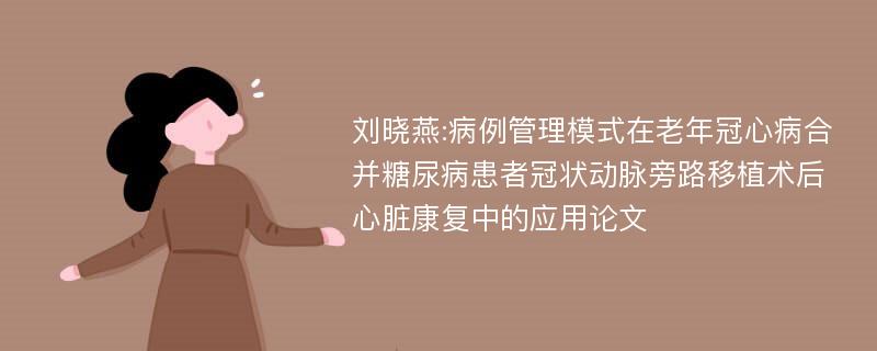 刘晓燕:病例管理模式在老年冠心病合并糖尿病患者冠状动脉旁路移植术后心脏康复中的应用论文