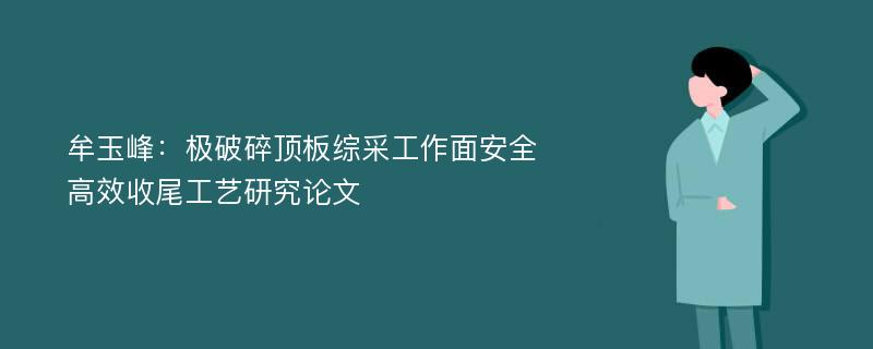 牟玉峰：极破碎顶板综采工作面安全高效收尾工艺研究论文