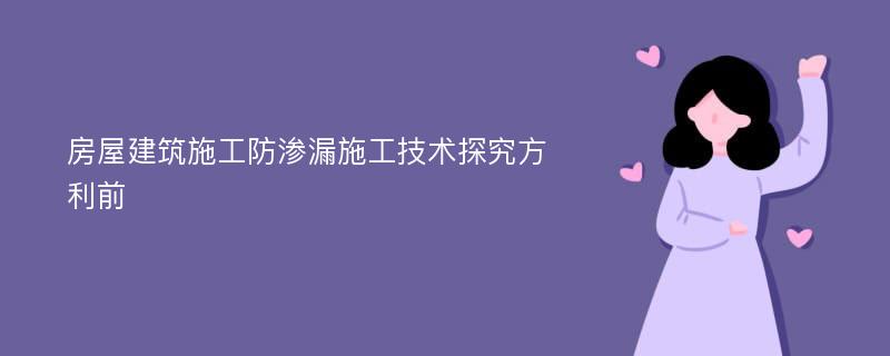 房屋建筑施工防渗漏施工技术探究方利前