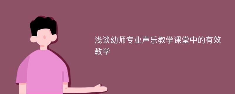 浅谈幼师专业声乐教学课堂中的有效教学