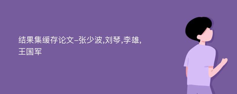 结果集缓存论文-张少波,刘琴,李雄,王国军