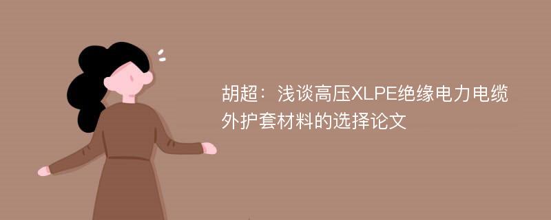 胡超：浅谈高压XLPE绝缘电力电缆外护套材料的选择论文