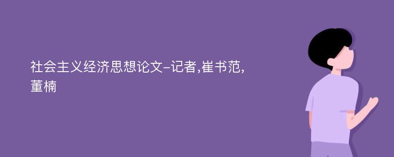 社会主义经济思想论文-记者,崔书范,董楠