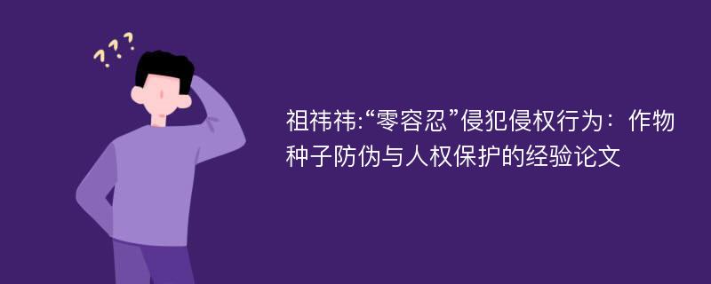 祖祎祎:“零容忍”侵犯侵权行为：作物种子防伪与人权保护的经验论文