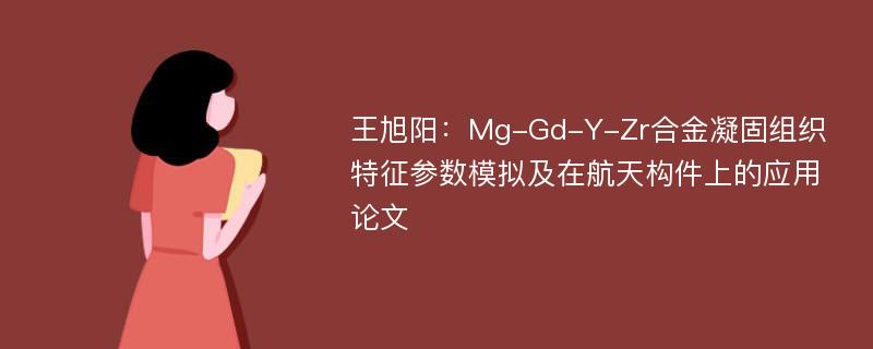 王旭阳：Mg-Gd-Y-Zr合金凝固组织特征参数模拟及在航天构件上的应用论文