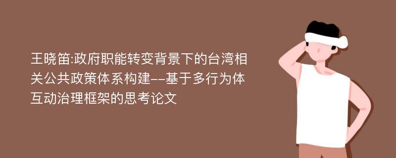 王晓笛:政府职能转变背景下的台湾相关公共政策体系构建--基于多行为体互动治理框架的思考论文