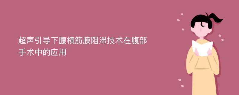 超声引导下腹横筋膜阻滞技术在腹部手术中的应用