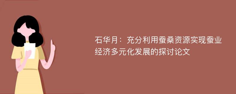 石华月：充分利用蚕桑资源实现蚕业经济多元化发展的探讨论文