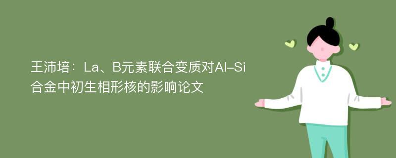 王沛培：La、B元素联合变质对Al-Si合金中初生相形核的影响论文