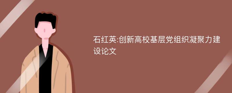 石红英:创新高校基层党组织凝聚力建设论文