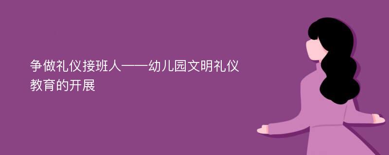 争做礼仪接班人——幼儿园文明礼仪教育的开展