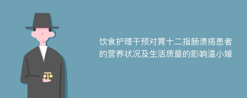 饮食护理干预对胃十二指肠溃疡患者的营养状况及生活质量的影响温小媛