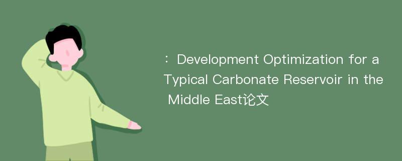 ：Development Optimization for a Typical Carbonate Reservoir in the Middle East论文