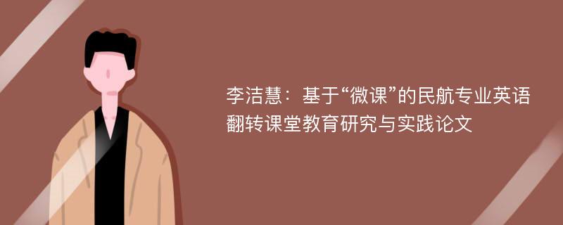 李洁慧：基于“微课”的民航专业英语翻转课堂教育研究与实践论文