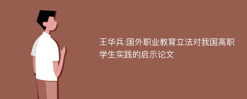 王华兵:国外职业教育立法对我国高职学生实践的启示论文