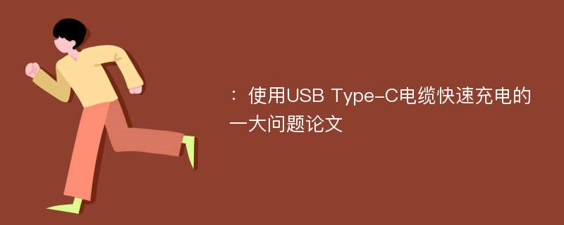 ：使用USB Type-C电缆快速充电的一大问题论文