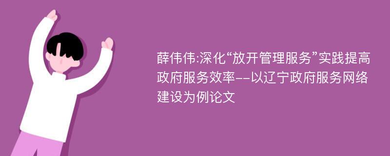 薛伟伟:深化“放开管理服务”实践提高政府服务效率--以辽宁政府服务网络建设为例论文