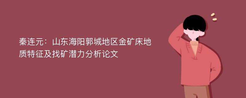 秦连元：山东海阳郭城地区金矿床地质特征及找矿潜力分析论文