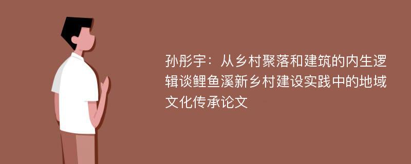 孙彤宇：从乡村聚落和建筑的内生逻辑谈鲤鱼溪新乡村建设实践中的地域文化传承论文