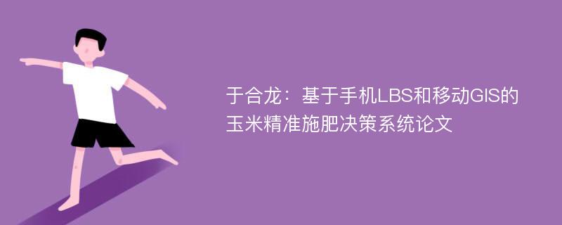 于合龙：基于手机LBS和移动GIS的玉米精准施肥决策系统论文