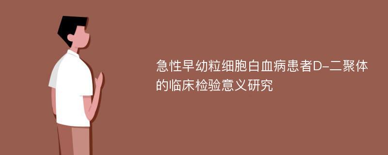 急性早幼粒细胞白血病患者D-二聚体的临床检验意义研究