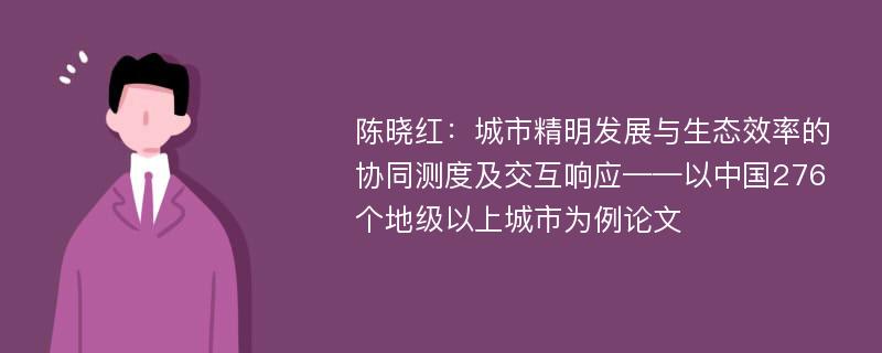 陈晓红：城市精明发展与生态效率的协同测度及交互响应——以中国276个地级以上城市为例论文