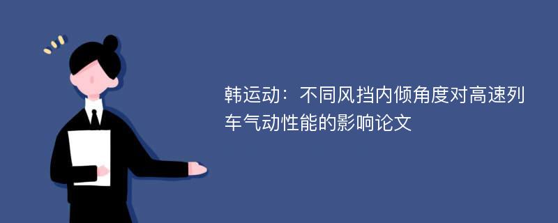 韩运动：不同风挡内倾角度对高速列车气动性能的影响论文