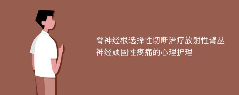 脊神经根选择性切断治疗放射性臂丛神经顽固性疼痛的心理护理