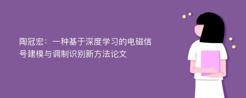 陶冠宏：一种基于深度学习的电磁信号建模与调制识别新方法论文