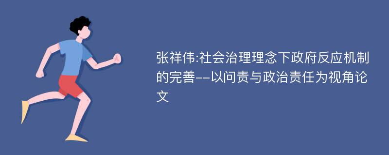 张祥伟:社会治理理念下政府反应机制的完善--以问责与政治责任为视角论文