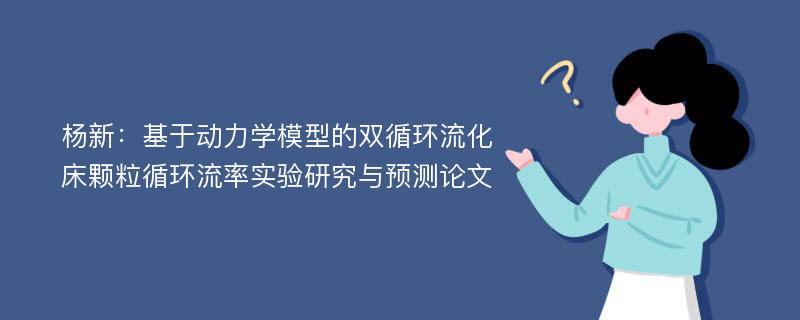 杨新：基于动力学模型的双循环流化床颗粒循环流率实验研究与预测论文