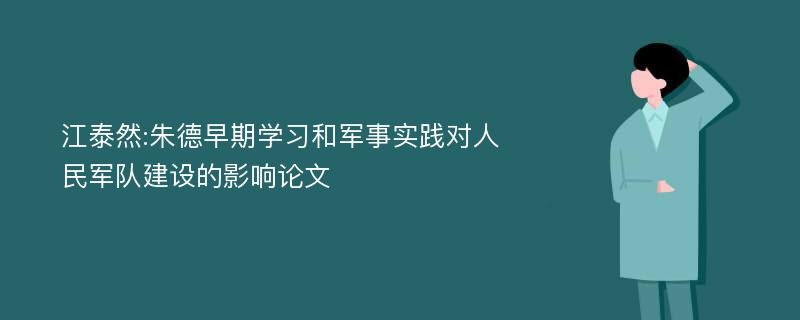 江泰然:朱德早期学习和军事实践对人民军队建设的影响论文