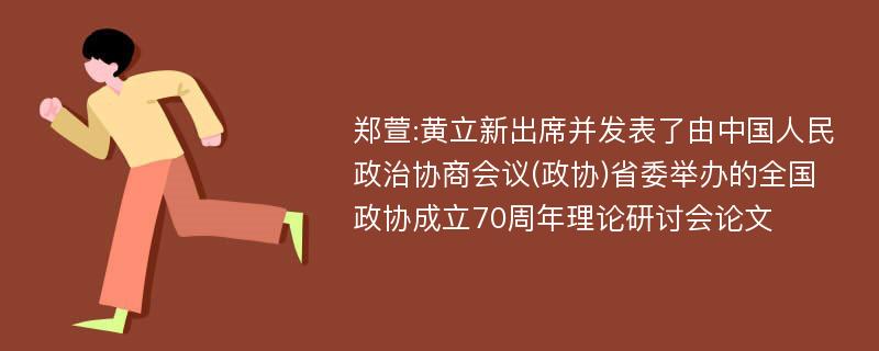 郑萱:黄立新出席并发表了由中国人民政治协商会议(政协)省委举办的全国政协成立70周年理论研讨会论文