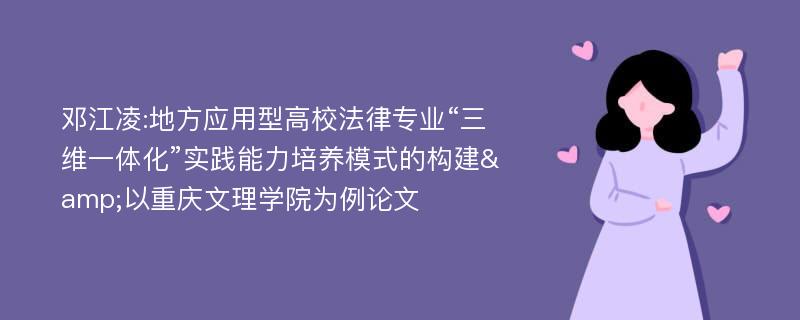 邓江凌:地方应用型高校法律专业“三维一体化”实践能力培养模式的构建&以重庆文理学院为例论文