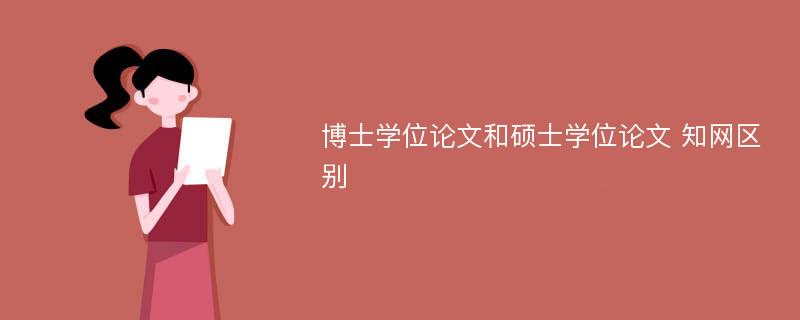 博士学位论文和硕士学位论文 知网区别