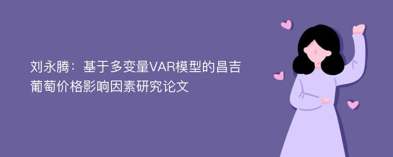 刘永腾：基于多变量VAR模型的昌吉葡萄价格影响因素研究论文