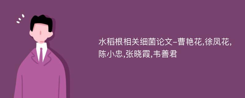 水稻根相关细菌论文-曹艳花,徐凤花,陈小忠,张晓霞,韦善君