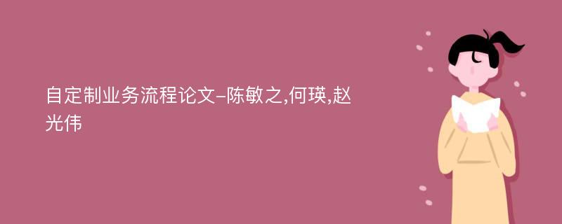 自定制业务流程论文-陈敏之,何瑛,赵光伟