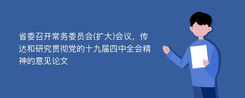 省委召开常务委员会(扩大)会议，传达和研究贯彻党的十九届四中全会精神的意见论文