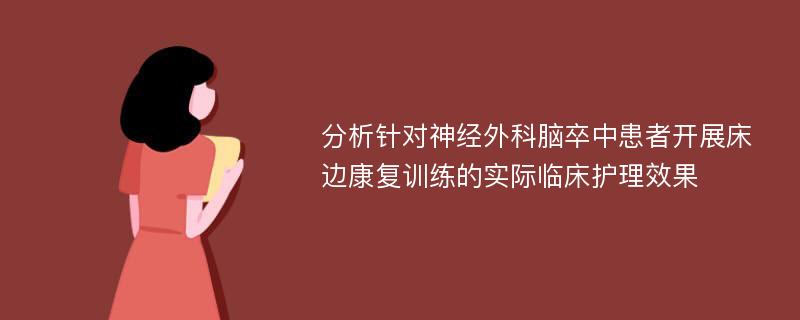 分析针对神经外科脑卒中患者开展床边康复训练的实际临床护理效果