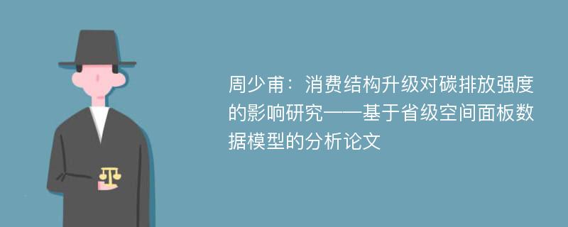 周少甫：消费结构升级对碳排放强度的影响研究——基于省级空间面板数据模型的分析论文