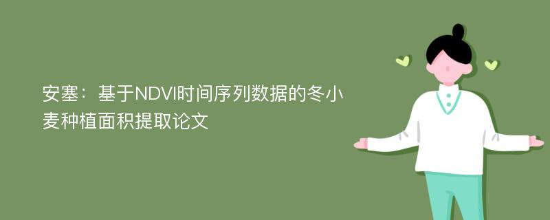 安塞：基于NDVI时间序列数据的冬小麦种植面积提取论文