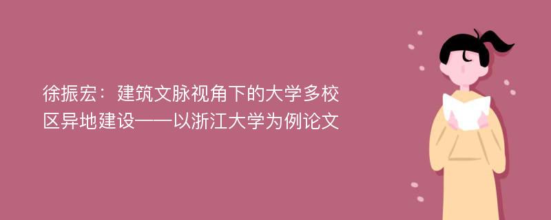 徐振宏：建筑文脉视角下的大学多校区异地建设——以浙江大学为例论文