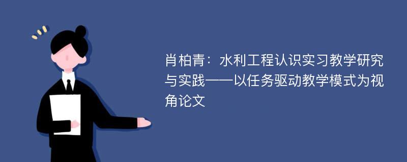 肖柏青：水利工程认识实习教学研究与实践——以任务驱动教学模式为视角论文