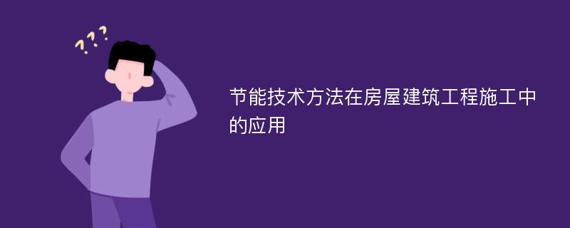 节能技术方法在房屋建筑工程施工中的应用