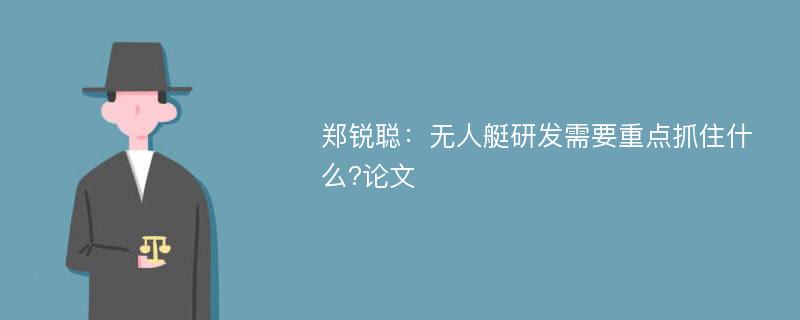 郑锐聪：无人艇研发需要重点抓住什么?论文