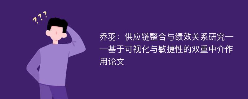 乔羽：供应链整合与绩效关系研究——基于可视化与敏捷性的双重中介作用论文