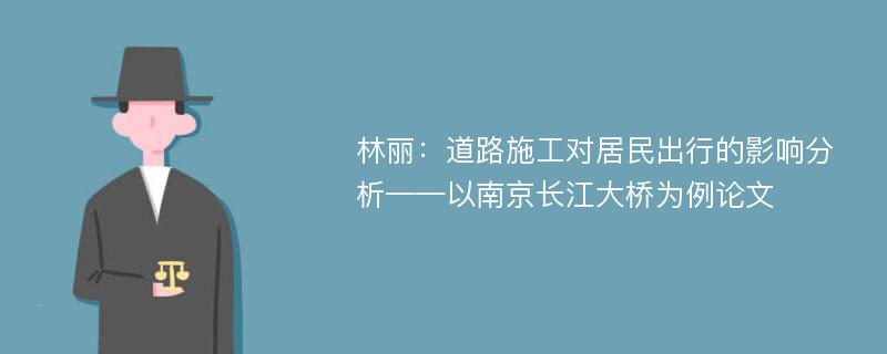 林丽：道路施工对居民出行的影响分析——以南京长江大桥为例论文